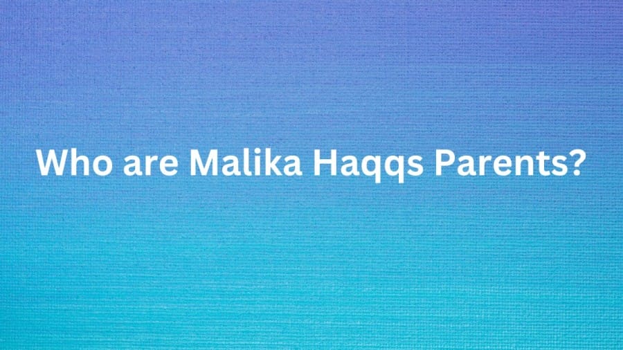 Who are Malika Haqqss Parents? Malika Haqqs Biography, Parents Name, Nationality and More