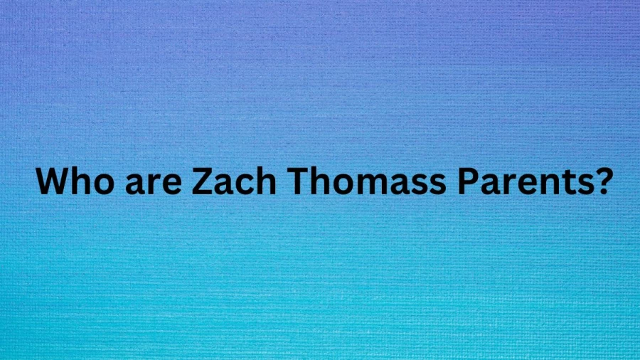 Who are Zach Thomass Parents? Zach Thomas Biography, Parents Name, Nationality and More